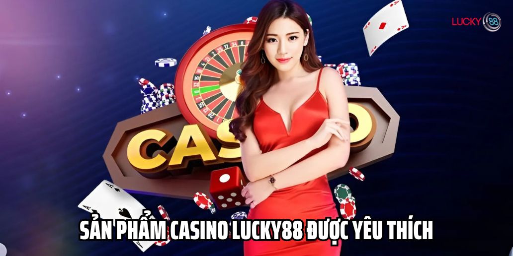 Sản phẩm casino Lucky88 được yêu thích nhất