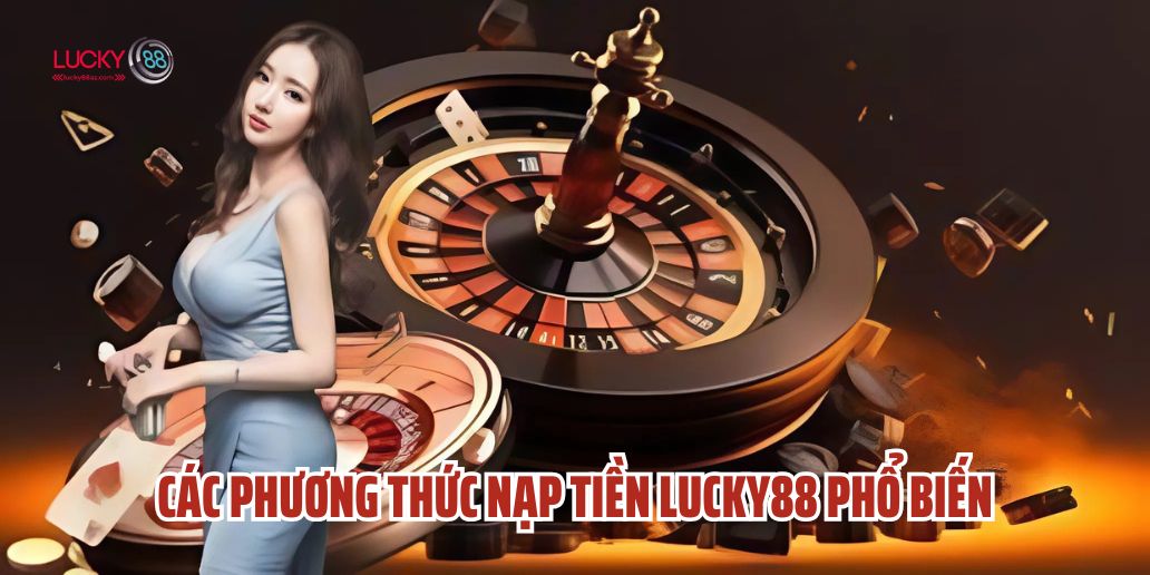 Các Phương Thức Nạp Tiền Lucky88 Phổ Biến và Hướng Dẫn Chi Tiết