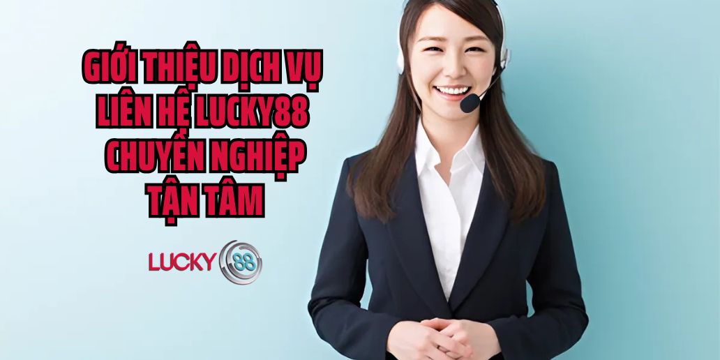 Giới thiệu về dịch vụ liên hệ Lucky88 chuyên nghiệp và tận tâm